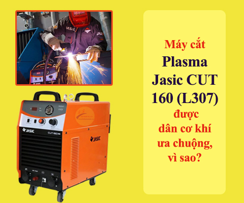 Vì sao máy cắt Plasma Jasic CUT 160 (L307) được dân cơ khí ưa...