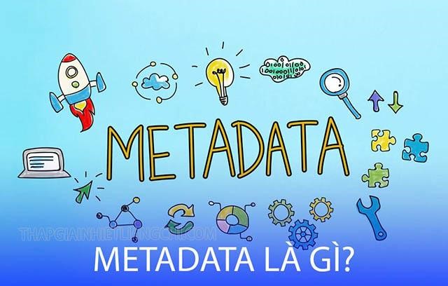 Metadata là gì? Tìm hiểu về vai trò của siêu dữ liệu -