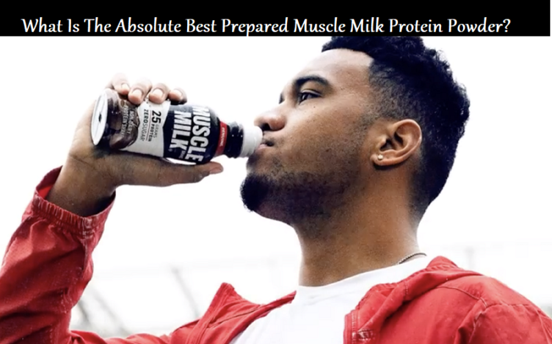 What Is The Absolute Best Prepared Muscle Milk Protein Powder?