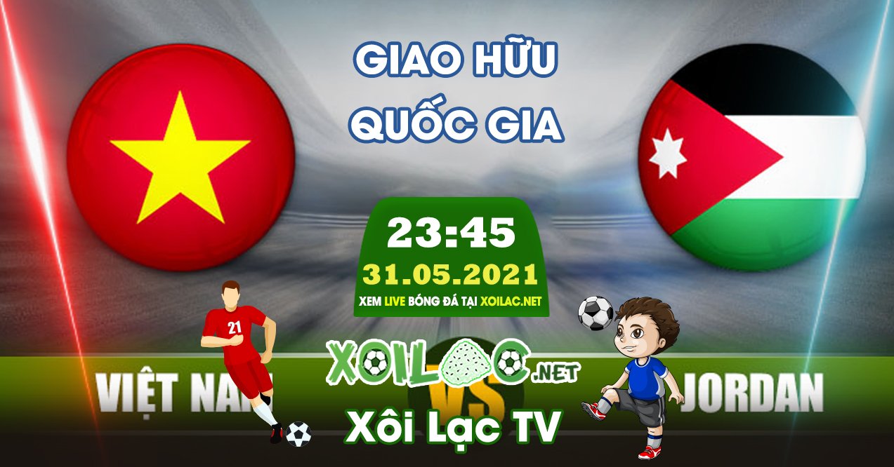 Trực tiếp Jordan vs Việt Nam lúc 23:45 ngày 31/05/2021 - Xoilac TV