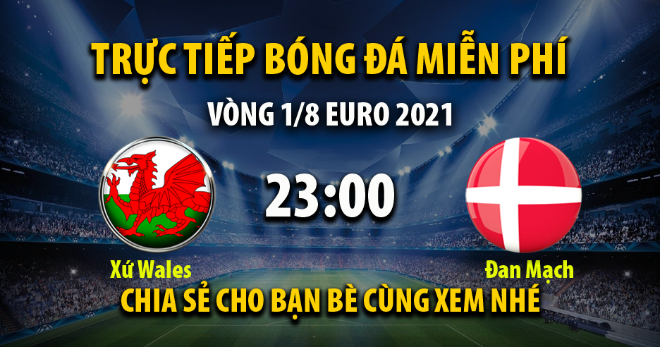 Trực tiếp Wales vs Đan Mạch lúc 23:00 ngày 26/06/2021 - Xoilac TV