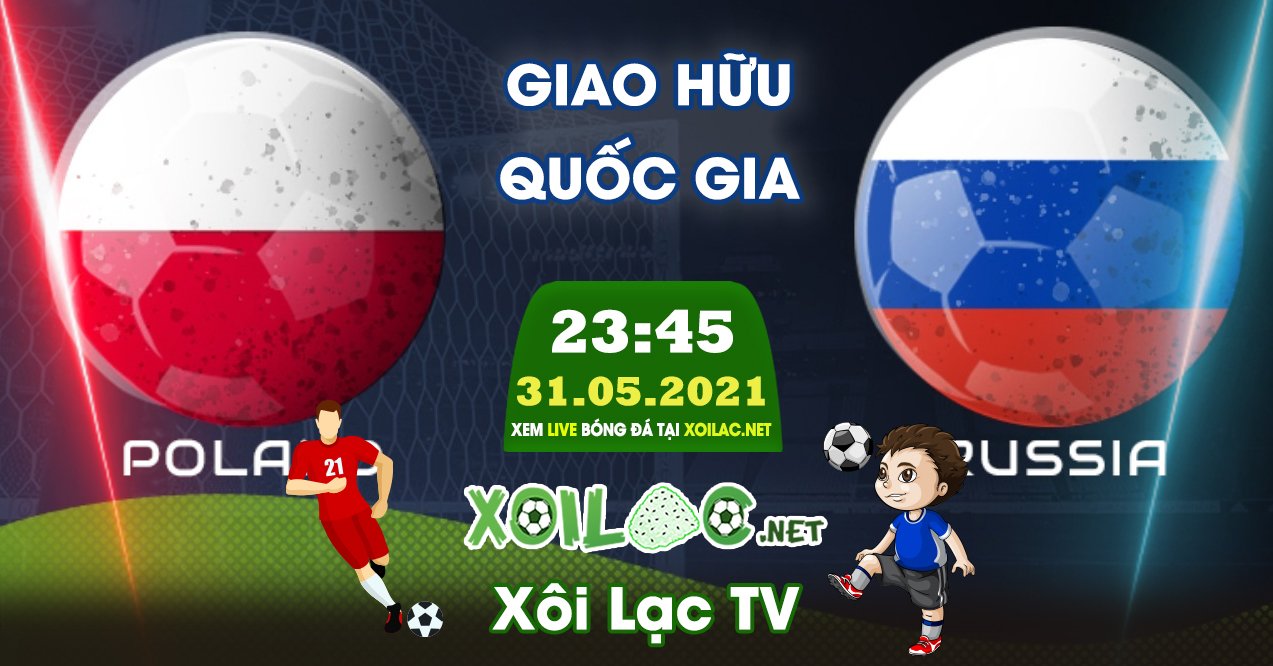 Trực tiếp Ba Lan vs Nga lúc 01:45 ngày 02/06/2021 - Xoilac TV