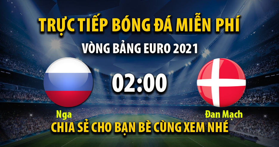 Trực tiếp Nga vs Đan Mạch lúc 02:00 ngày 22/06/2021 - Xoilac TV
