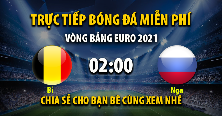 Trực tiếp Bỉ vs Nga lúc 02:00 ngày 13/06/2021 - Xoilac TV