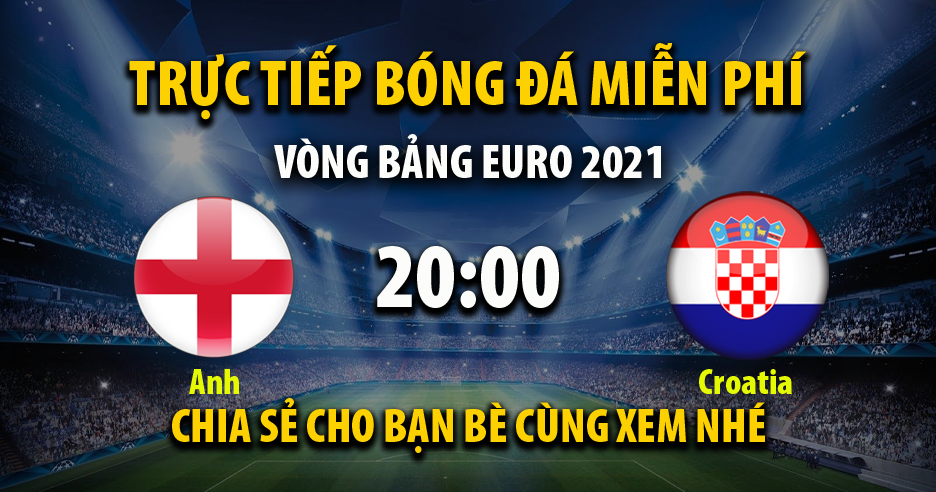 Trực tiếp Anh vs Croatia lúc 20:00 ngày 13/06/2021 - Xoilac TV