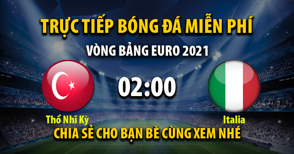 Trực tiếp Thổ Nhĩ Kỳ vs Italia lúc 02:00 ngày 12/06/2021 - Xoilac TV
