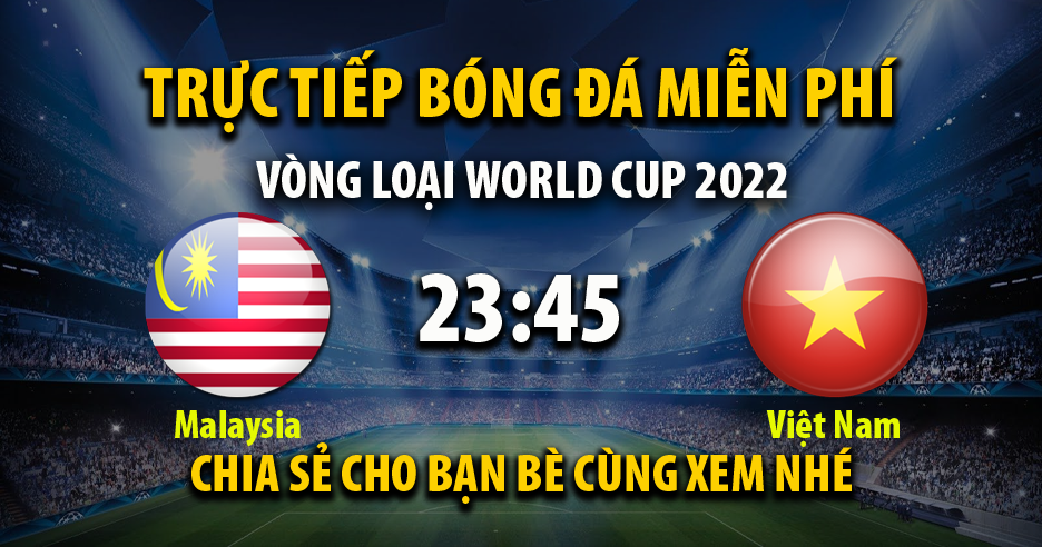 Trực tiếp Malaysia vs Việt Nam lúc 23:45 ngày 11/06/2021 - Xoilac TV
