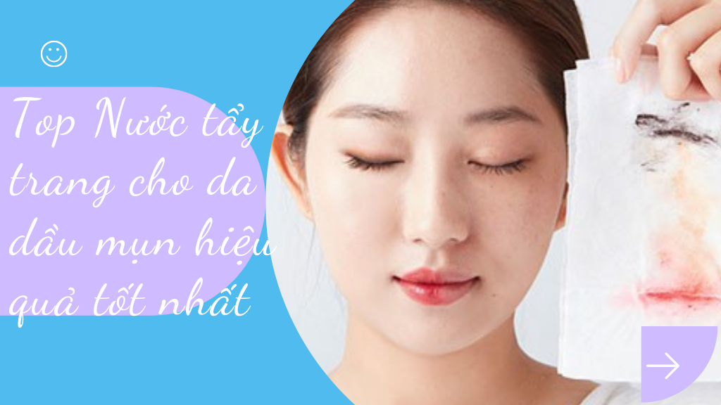 Review chi tiết top 5 loại nước tẩy trang cho da dầu mụn hiệu quả tốt nhất