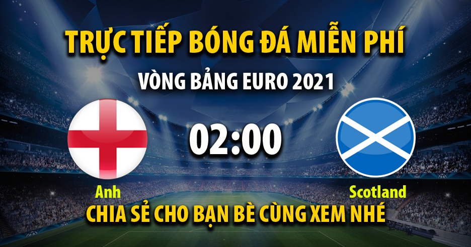 Trực tiếp Anh vs Scotland lúc 02:00 ngày 19/06/2021 - Xoilac TV