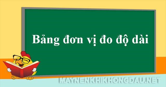 Bảng đơn vị đo độ dài. Mẹo học thuộc nhanh, chính xác nhất