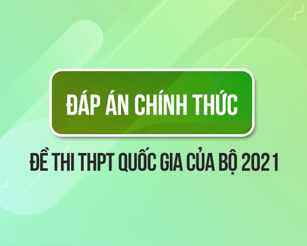 Đáp án chính thức 9 môn thi tốt nghiệp THPT năm 2021 của Bộ