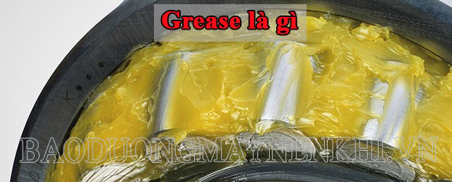 Grease là gì? Thành phần và tác dụng của Grease trong công nghiệp