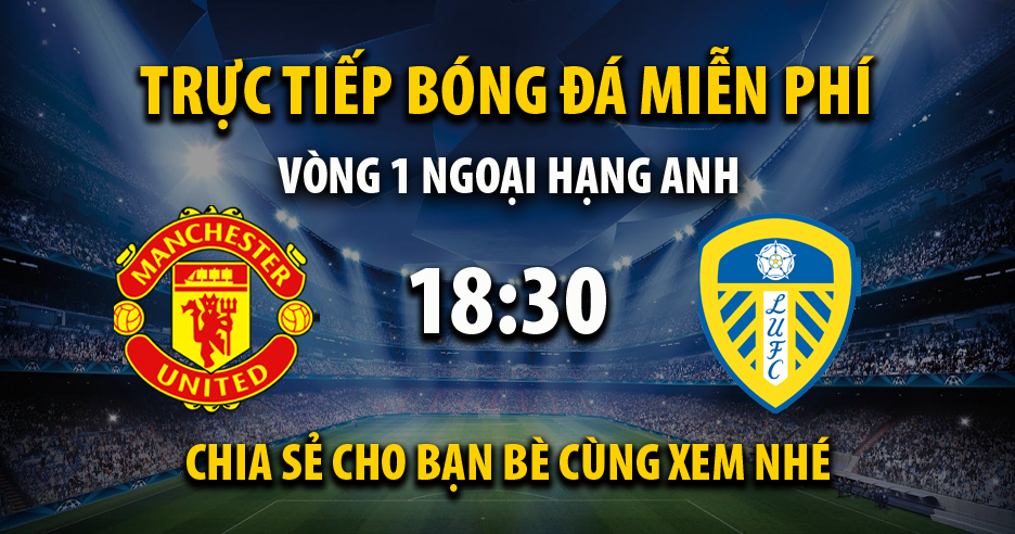 Trực tiếp Man Utd vs Leeds Utd lúc 18:30 ngày 14/08/2021 - Xoilac TV