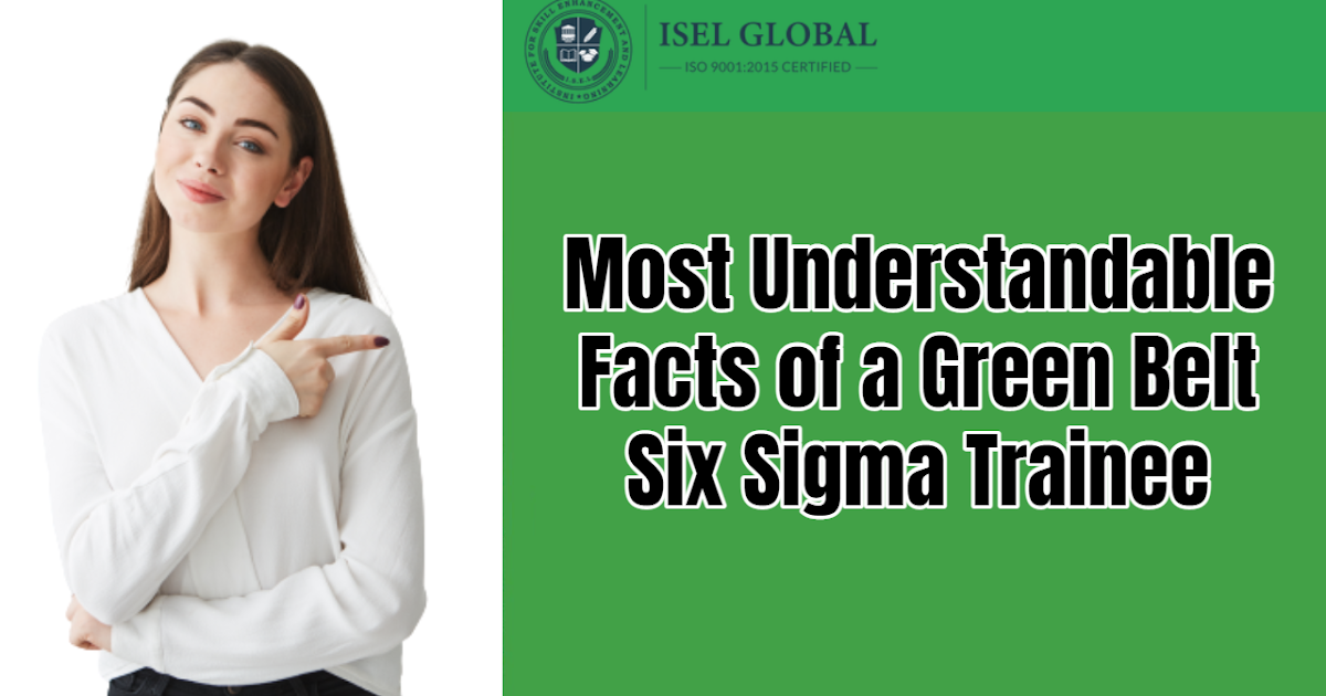 Most Understandable Facts of a Green Belt Six Sigma Trainee