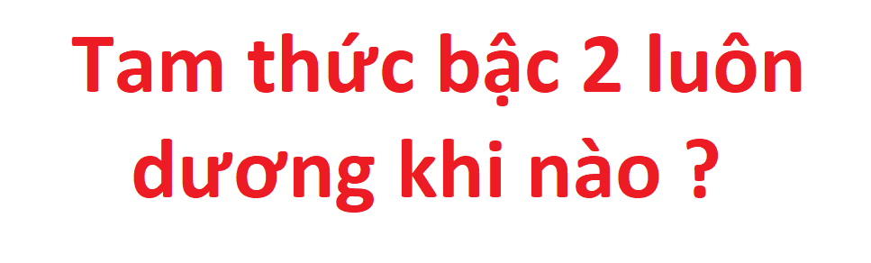 Tam thức bậc 2 luôn dương khi nào ? Điều kiện để tam thức bậc 2 luôn dương ?