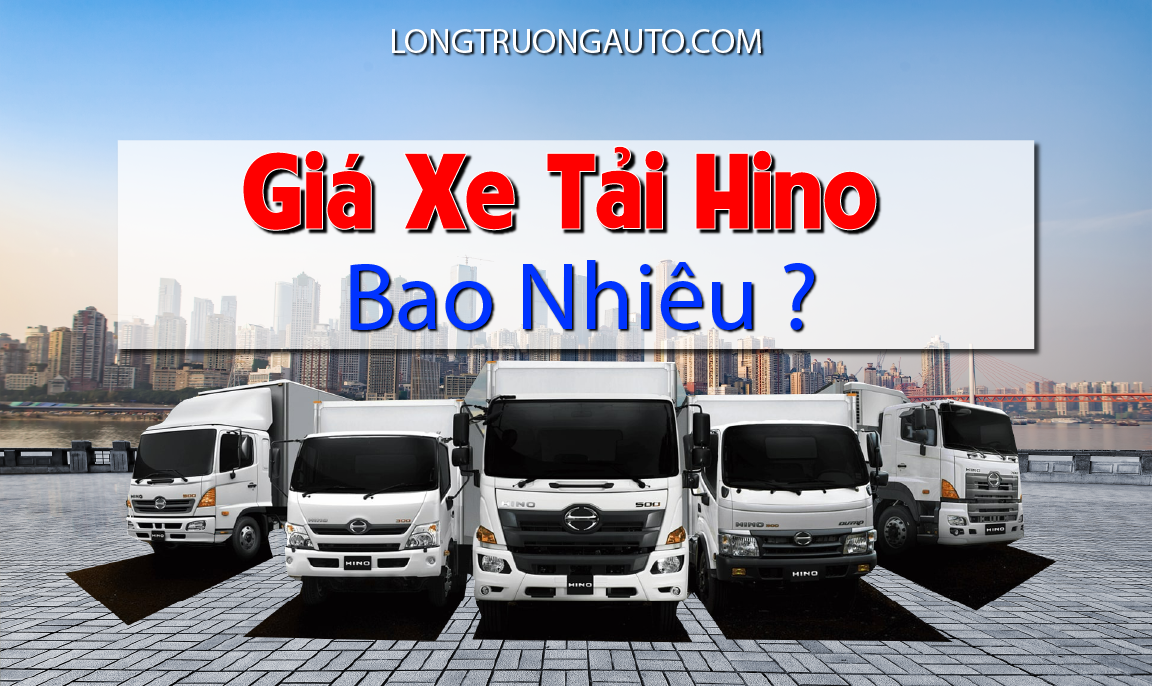Xe Tải Hino Giá Bao Nhiêu | Giá Xe Tải Hino | Long Trường Auto