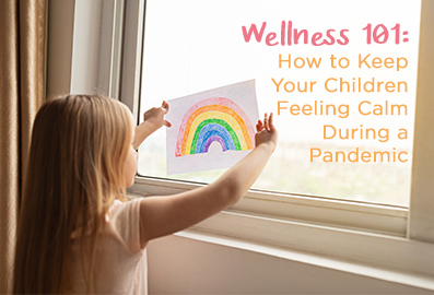 Wellness 101: How to Keep Your Children Feeling Calm During a Pandemic