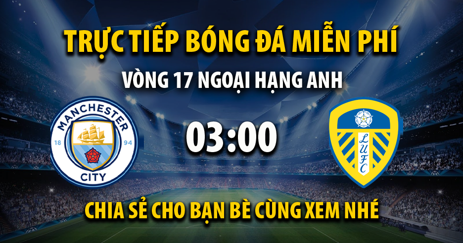 Trực tiếp Manchester City vs Leeds United lúc 03:00 ngày 15/12/2021 - Xoilac TV