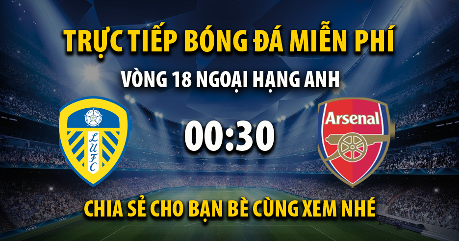 Trực tiếp Leeds United vs Arsenal lúc 00:30 ngày 19/12/2021 - Xoilac TV