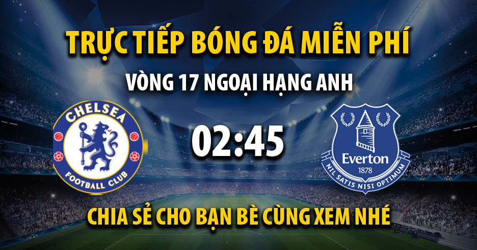 Trực tiếp Chelsea vs Everton lúc 02:45 ngày 17/12/2021 - Xoilac TV