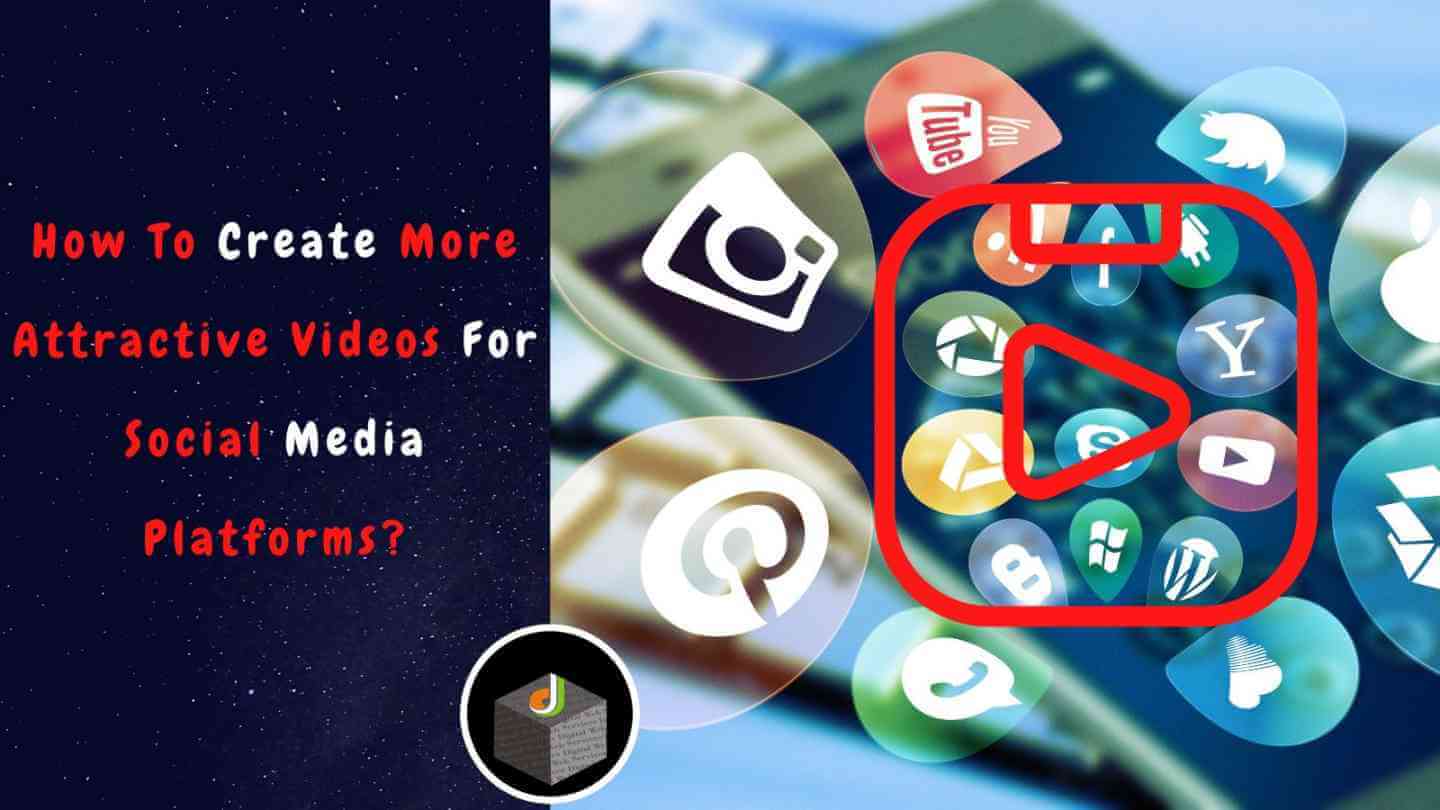How To Create More Attractive Videos For Social Media Platforms - DWS