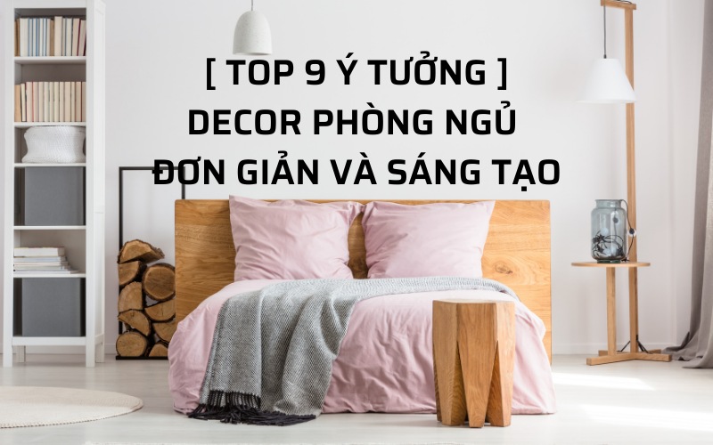 [Top 10+] Ý Tưởng Decor Trang Trí Phòng Ngủ Độc Đáo Và Sáng Tạo