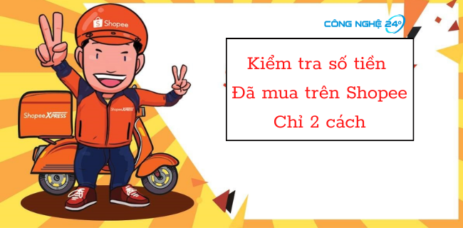 Cách kiểm tra số tiền đã mua trên Shopee cụ thể nhất