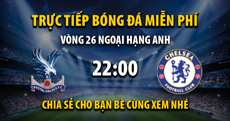 Link trực tiếp trận Crystal Palace vs Chelsea lúc 22:00, ngày 19/02/2022 - Cakhia.com