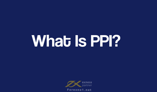 Chỉ số PPI là gì? Tầm quan trọng của PPI với thị trường Forex