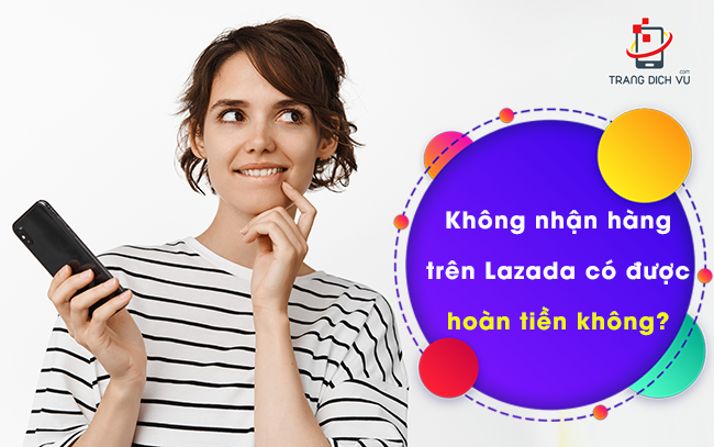 Giao hàng không thành công trên Lazada có hoàn tiền không?