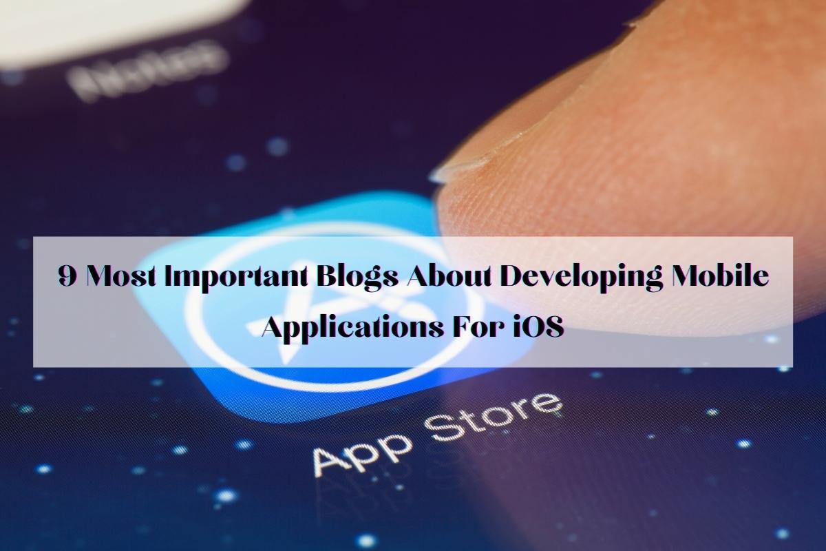 9 Most Important Blogs About Developing Mobile Applications For iOS