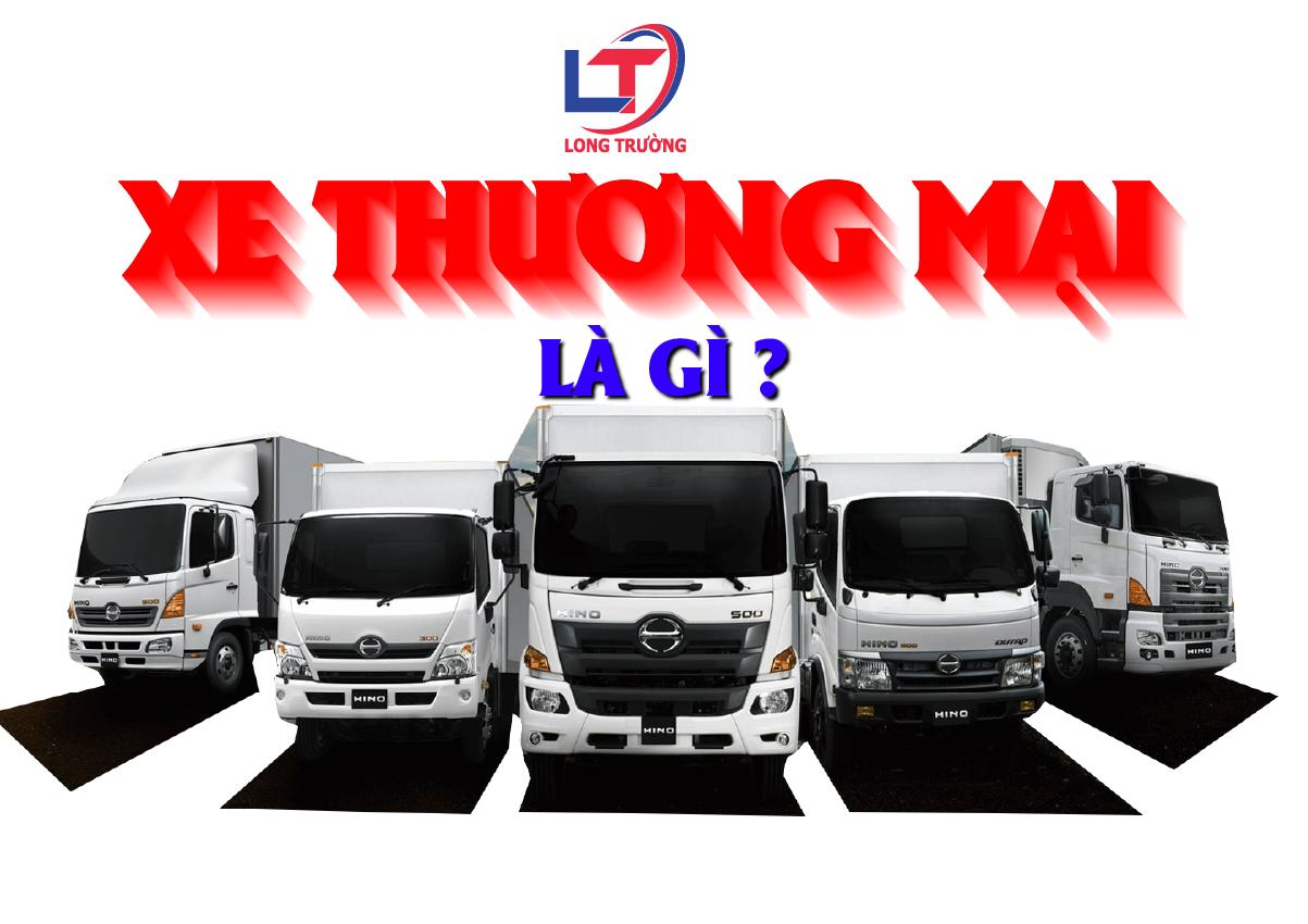 Xe Thương Mại Là Gì ? Phân Loại Dòng Xe Thương Mại Tại Việt Nam