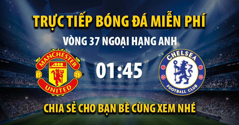 Link trực tiếp trận Man Utd vs Chelsea lúc 01:45, ngày 29/04/2022 - Cakhia.com