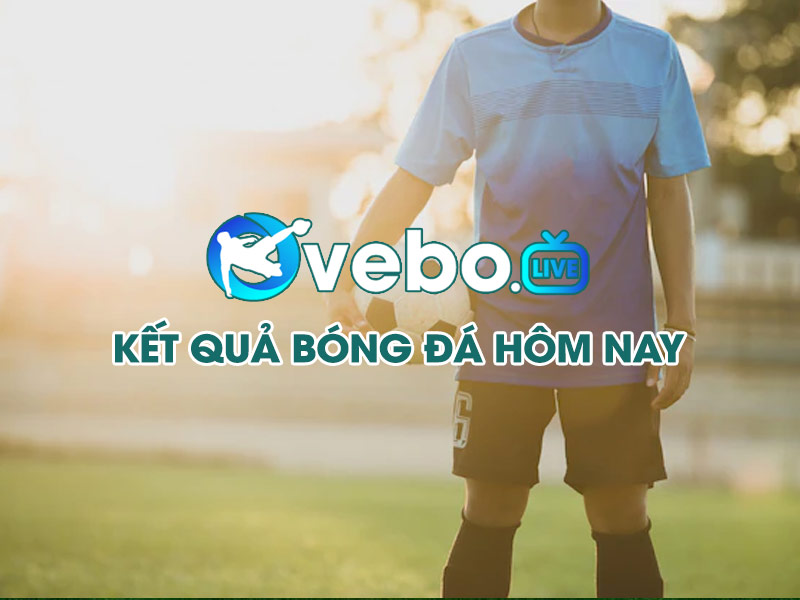 Kết quả bóng đá hôm nay - Xem KQBD 24h nhanh nhất tại Vebo TV