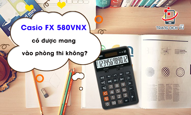 Casio FX 580VNX có được mang vào phòng thi không? - Trang dịch vụ