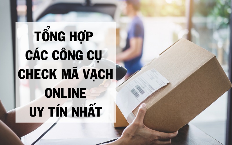 Tổng Hợp Công Cụ Check Mã Vạch Online Uy Tín Nhất Hiện Nay