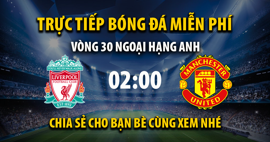 Link trực tiếp trận Liverpool vs Man Utd lúc 02:00, ngày 20/04/2022 - Cakhia.com