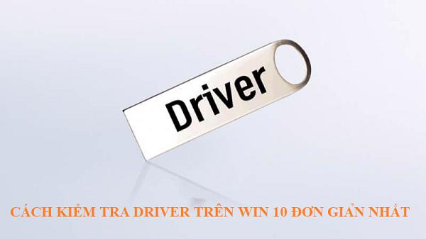 Cách kiểm tra Driver trên Win 10 đơn giản nhất