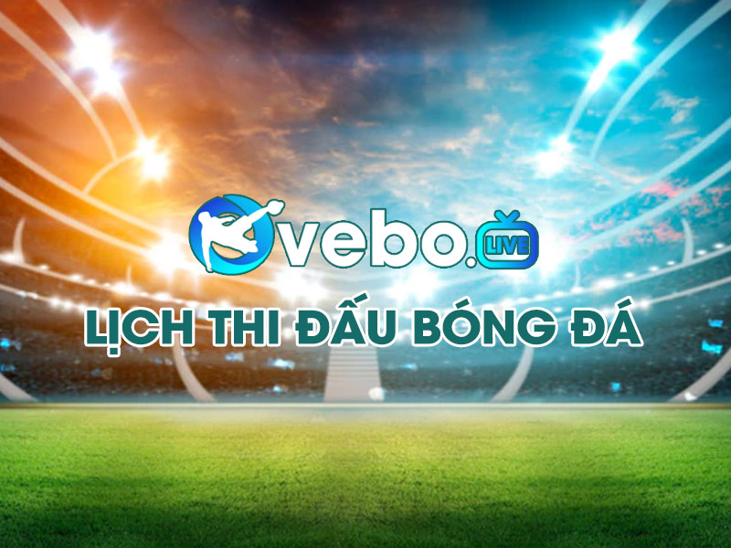 Lịch thi đấu bóng đá mới nhất, cập nhật Lịch bóng đá 24h tại Vebo.live