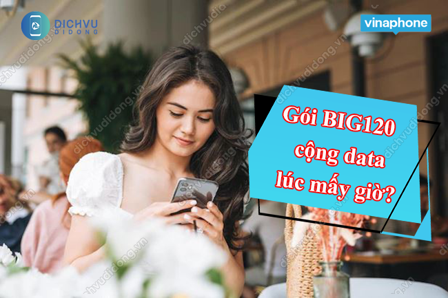 Gói BIG120 VinaPhone cộng dung lượng lúc mấy giờ?