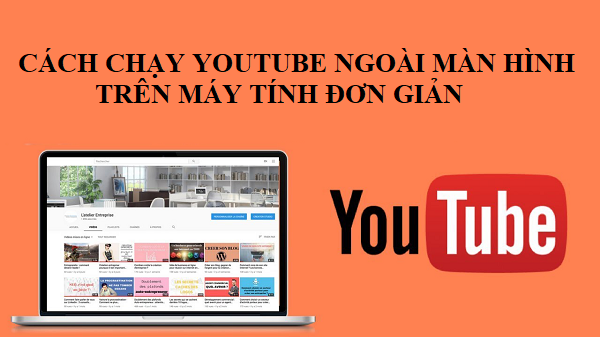 Cách chạy youtube ngoài màn hình trên máy tính đơn giản