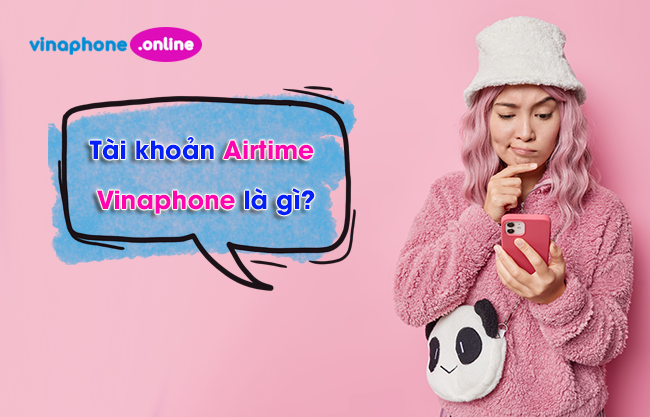 Tài khoản Airtime Vinaphone là gì? Cách sử dụng tài khoản Airtime