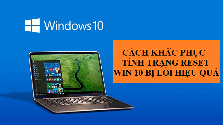 Cách khắc phục tình trạng reset win 10 bị lỗi hiệu quả