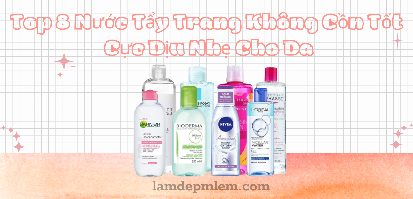 Top 8 Nước Tẩy Trang Không Cồn Tốt Cực Dịu Nhẹ Cho Da