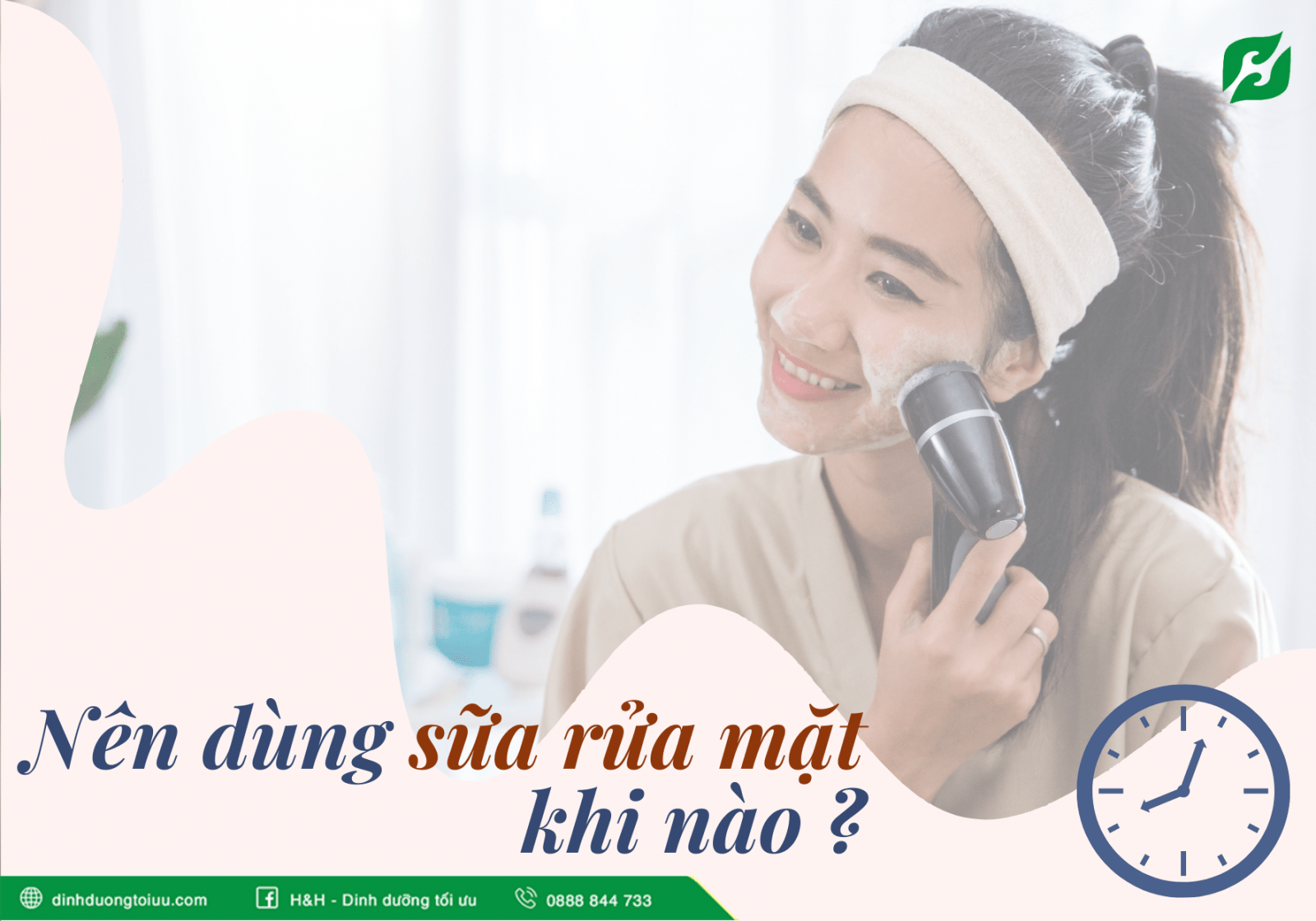 Nên dùng sữa rửa mặt khi nào để đạt hiệu quả tốt nhất? - H&H Nutrition