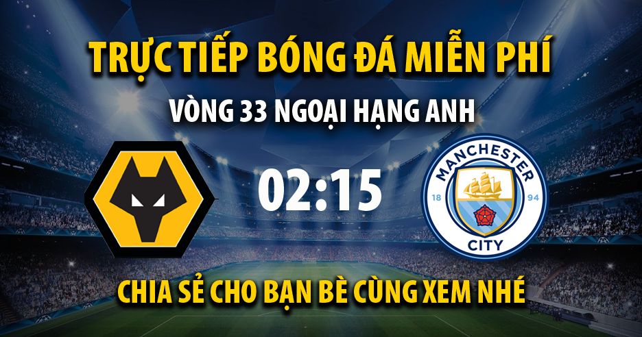 Trực tiếp Wolves vs Man City 02:15, ngày 12/05/2022 - Vebo.live