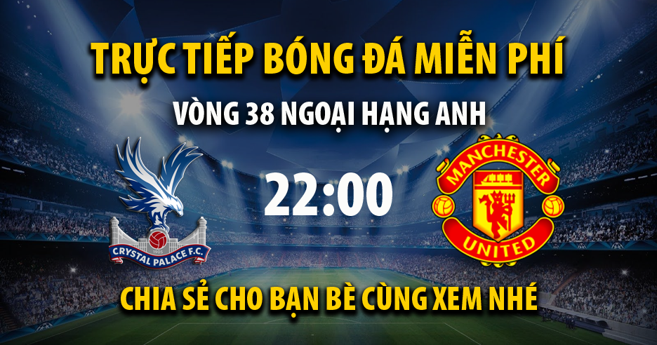 Trực tiếp Crystal Palace vs Man Utd 22:00, ngày 22/05/2022 - Vebo.live