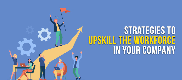 Strategies To Upskill Workforce In Your Company