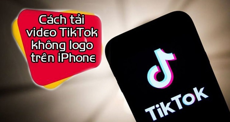 Cách tải video Tiktok không Logo trên iPhone nhanh nhất