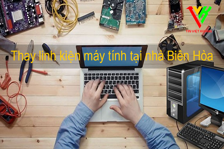 Thay linh kiện máy tính tại nhà Biên Hòa - Tin Việt Khang